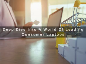 Read more about the article Deep Dive Into A World Of Leading Consumer Laptops